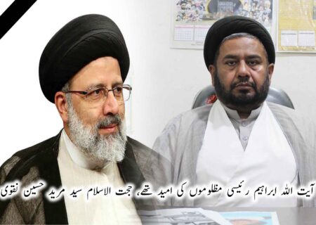 آیت اللہ ابراہیم رئیسی مظلوموں کی امید تھے، علامہ سید مرید حسین نقوی